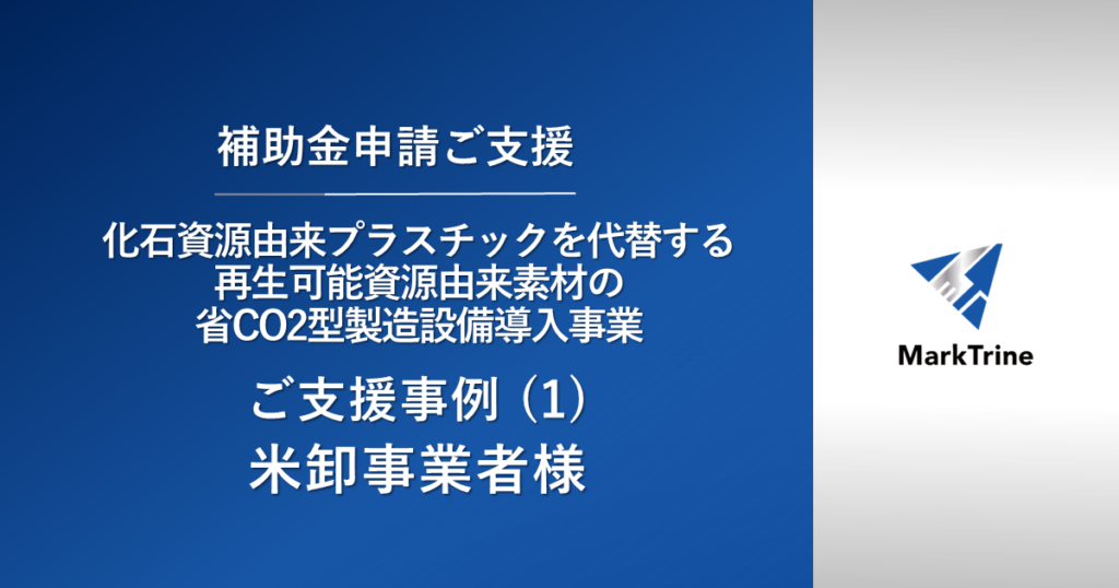 【化石資源由来プラスチックを代替する再生可能資源由来素材の省CO2型製造設備導入事業】ご支援事例（1）米卸事業者様