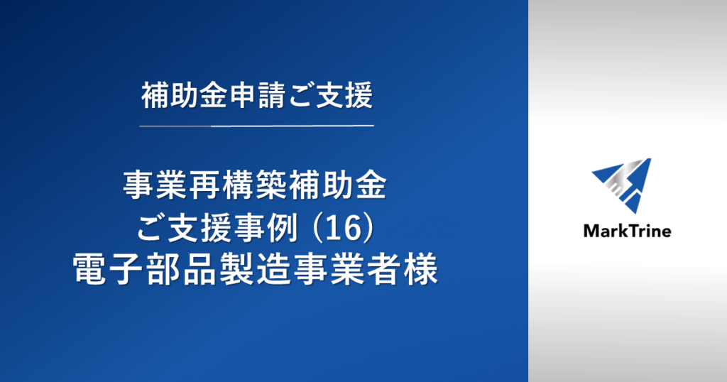 【事業再構築補助金】ご支援事例（16）電子部品製造事業者様