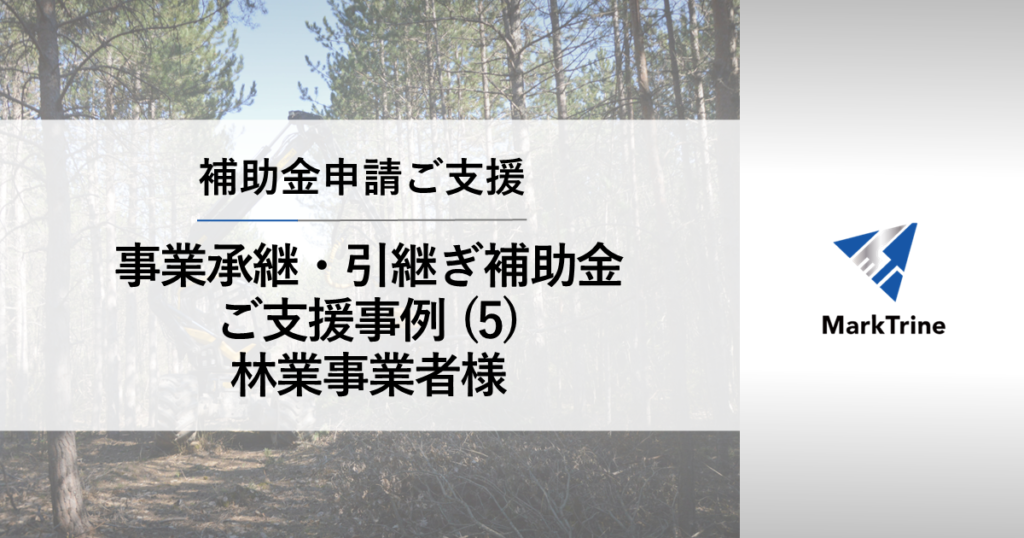 補助金申請ご支援 事業承継・引継ぎ補助金支援事例（５） 林業事業者様